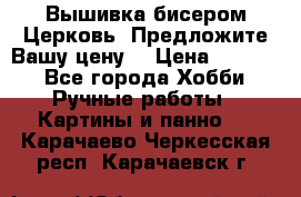 Вышивка бисером Церковь. Предложите Вашу цену! › Цена ­ 8 000 - Все города Хобби. Ручные работы » Картины и панно   . Карачаево-Черкесская респ.,Карачаевск г.